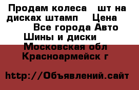 Продам колеса 4 шт на дисках штамп. › Цена ­ 4 000 - Все города Авто » Шины и диски   . Московская обл.,Красноармейск г.